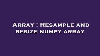 Array Resample and resize numpy array