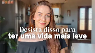 Desista dessas 10 coisas para ter uma VIDA mais LEVE (parte 2)