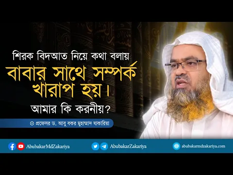 শিরক বিদআত নিয়ে কথা বলায় বাবার সাথে সম্পর্ক খারাপ হয়। আমার কি করনীয়