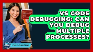 VS Code Debugging Can You Debug Multiple Processes - Learn To Troubleshoot