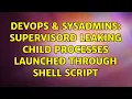 DevOps SysAdmins Supervisord leaking child processes launched through shell script