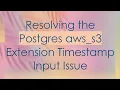 Resolving the Postgres aws - s3 Extension Timestamp Input Issue