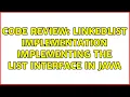 Code Review LinkedList implementation implementing the List interface in Java 3 Solutions