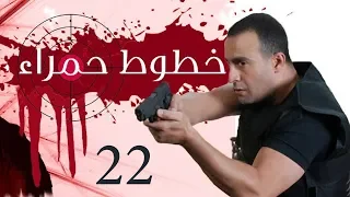 Khotot Hamraa Series Episode 22 مسلسل خطوط حمراء الحلقة الثانية و العشرون 