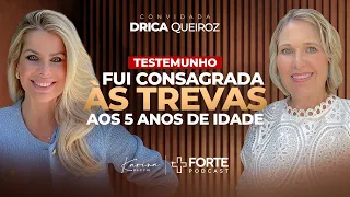 FUI CONSAGRADA ÀS TREVAS AOS 5 ANOS DE IDADE - Drica Queiroz | +Forte Podcast com Karina Bacchi