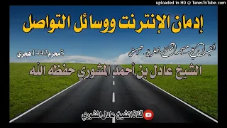 إدمان الإنترنت ووسائل التواصل خطبة الشيخ عادل بن أحمد المشوري حفظه الله 5محرم1443هجري 