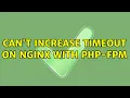 Can t increase timeout on nginx with php-fpm