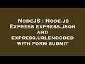 NodeJS Node js Express express json and express urlencoded with form submit