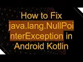 How to Fix java lang NullPointerException in Android Kotlin