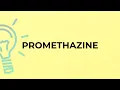 What is the meaning of the word PROMETHAZINE