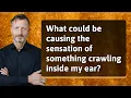 What could be causing the sensation of something crawling inside my ear