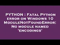 PYTHON Fatal Python error on Windows 10 ModuleNotFoundError No module named encodings