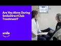 Are You Alone During SmileDirectClub Treatment A Dentist Answers