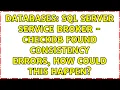 Databases SQL Server Service Broker - CHECKDB found consistency errors how could this happen