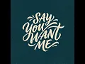 Say You Want Me
