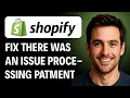 How to Fix Shopify Payments There Was an Issue Processing Your Payment 2026 GUIDE