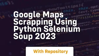 google maps scrapping using python selenium soup 2023