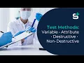 Types of Test Methods Variable vs Attribute Data Destructive vs Non-Destructive