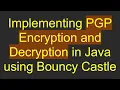 Implementing PGP Encryption and Decryption in Java using Bouncy Castle