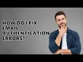 How Do I Fix Email Authentication Errors
