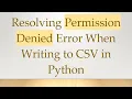 Resolving Permission Denied Error When Writing to CSV in Python