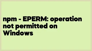 npm - EPERM operation not permitted on Windows 30 answers
