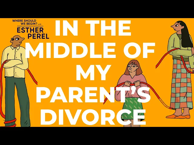 Video: My Parents Got Divorced, So Why Am I Still in the Middle? Where Should We Begin? With Esther Perel