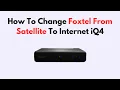 How To Change Foxtel From Satellite To Internet iQ4