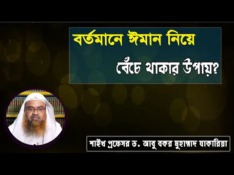 প্রশ্ন : বর্তমানে ঈমান নিয়ে বেঁচে থাকার উপায়? শাইখ প্রফেসর ড. আবু বকর মুহাম্মাদ যাকারিয়া