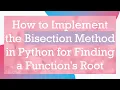 How to Implement the Bisection Method in Python for Finding a Function s Root
