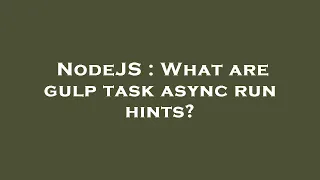 NodeJS What are gulp task async run hints