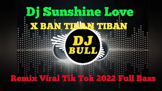 dj sunshine love x ban tiban tiban remix viral tik tok 2022 full bass
