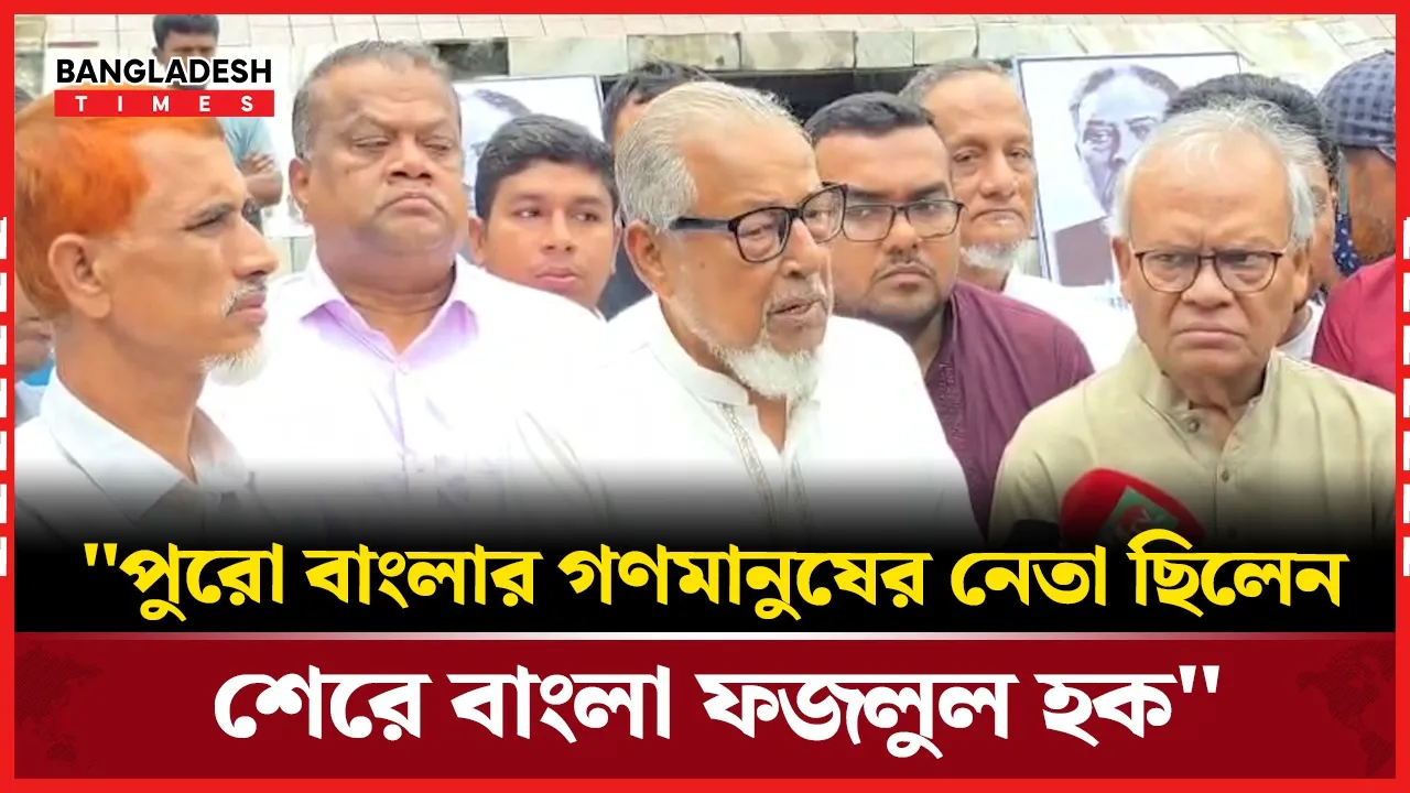 শ্রদ্ধা জানাতে এসে শেরেবাংলাকে নিয়ে যা বললেন নজরুল ইসলাম খান