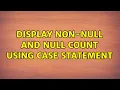 Display non-null and null count using case statement
