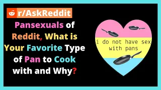 Pansexuals of Reddit What is Your Favorite Type of Pan to Cook with and Why