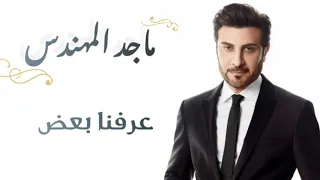 ماجد المهندس   عرفنا بعض  كلمات                                               دندنها