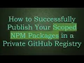 How to Successfully Publish Your Scoped NPM Packages in a Private GitHub Registry