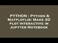 PYTHON Python Matplotlib Make 3D plot interactive in Jupyter Notebook