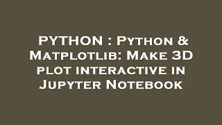PYTHON Python Matplotlib Make 3D plot interactive in Jupyter Notebook