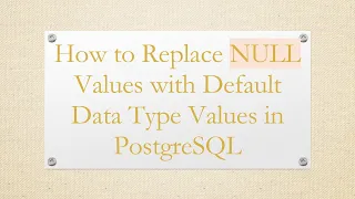 How to Replace NULL Values with Default Data Type Values in PostgreSQL