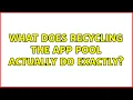 What does recycling the app pool actually do exactly