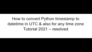 How to convert Python timestamp to datetime in UTC for any timezone Tutorial 2021 - resolved