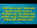 Edit with Idle appears when I right click a python file yet does not work Also python files