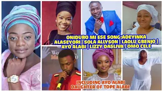 oniduro mi ese song adeyinka alaseyori sola allyson laolu gbenjo ayo alabi lizzy dasliva etc