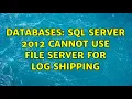 Databases SQL Server 2012 cannot use file server for log shipping 2 Solutions