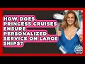 How Does Princess Cruises Ensure Personalized Service On Large Ships - The Rail and Cruise Experts