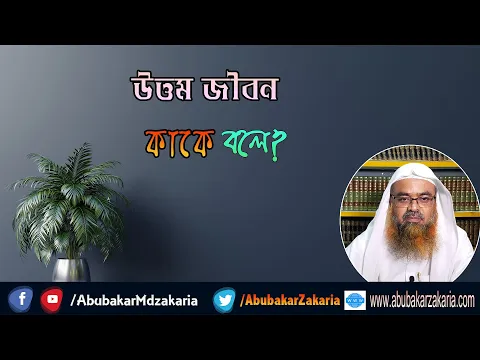 উত্তম জীবন কাকে বলে? শাইখ প্রফেসর ড. আবু বকর মুহাম্মাদ যাকারিয়া
