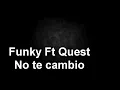 Funky Ft Quest - NO TE CAMBIO (Letra)