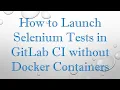 How to Launch Selenium Tests in GitLab CI without Docker Containers