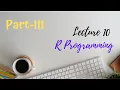 Lecture 10 R Programming Part-III